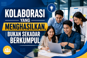 Read more about the article Kolaborasi yang Menghasilkan, Bukan Sekadar Berkumpul